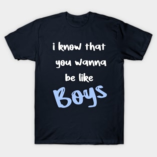 i know that  you wanna  be like boys T-Shirt